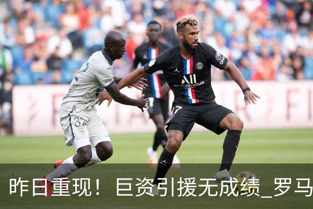 昨日重现！巨资引援无成绩 罗马已厌倦穆里尼奥